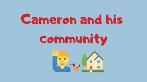 Text reads: Cameron and his community. Underneath is an emoji of a man waving, beside this is a house with a tree and dog in front of it.