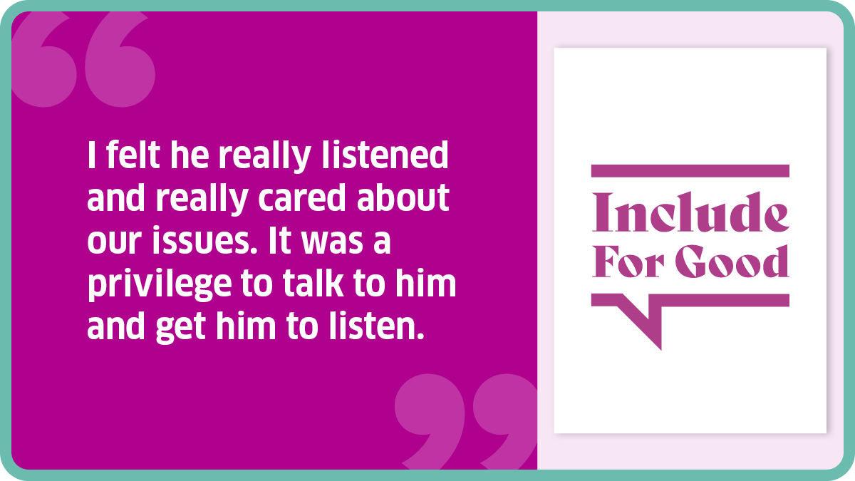 "I felt he really listened and really cared about our issues. It was a privilege to talk to him and get him to listen."